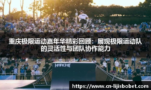 重庆极限运动嘉年华精彩回顾：展现极限运动队的灵活性与团队协作能力