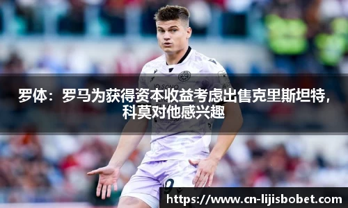 罗体：罗马为获得资本收益考虑出售克里斯坦特，科莫对他感兴趣